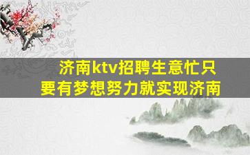 济南ktv招聘生意忙只要有梦想努力就实现济南